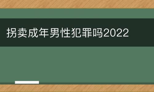 拐卖成年男性犯罪吗2022