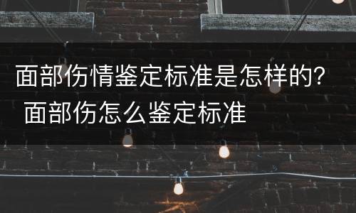 面部伤情鉴定标准是怎样的？ 面部伤怎么鉴定标准