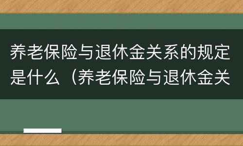 养老保险与退休金关系的规定是什么（养老保险与退休金关系的规定是什么意思）