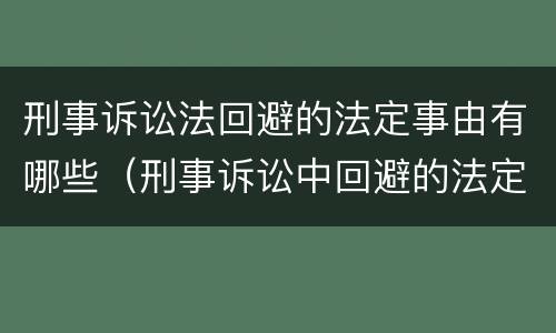 刑事诉讼法回避的法定事由有哪些（刑事诉讼中回避的法定事由包括哪些）