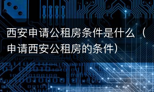 西安申请公租房条件是什么（申请西安公租房的条件）