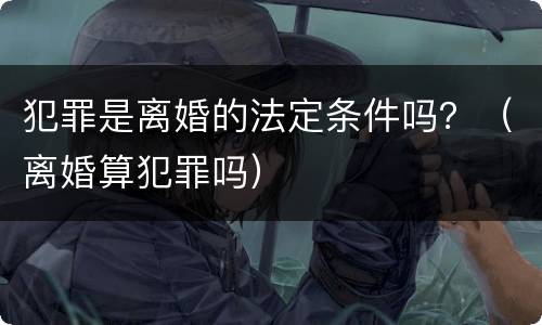 犯罪是离婚的法定条件吗？（离婚算犯罪吗）