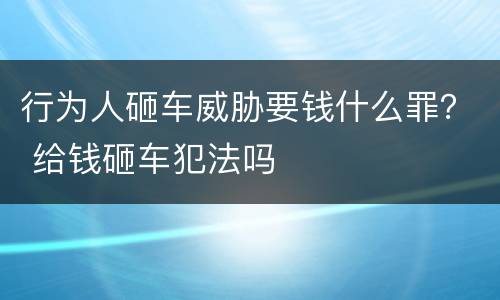 行为人砸车威胁要钱什么罪？ 给钱砸车犯法吗