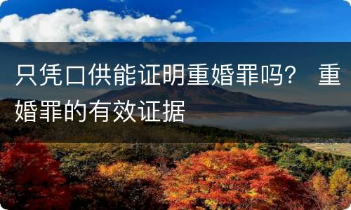 只凭口供能证明重婚罪吗？ 重婚罪的有效证据