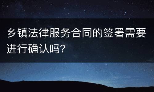 乡镇法律服务合同的签署需要进行确认吗？