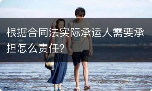 根据合同法实际承运人需要承担怎么责任？