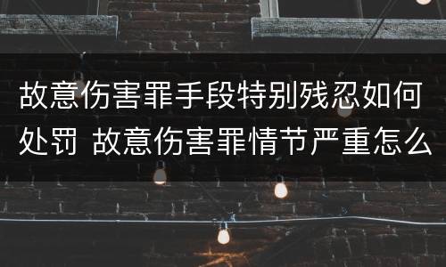 故意伤害罪手段特别残忍如何处罚 故意伤害罪情节严重怎么判刑