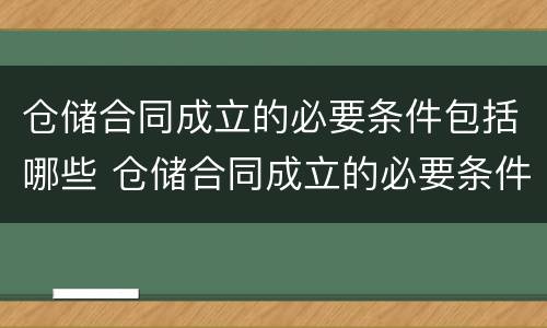 仓储合同成立的必要条件包括哪些 仓储合同成立的必要条件包括哪些方面