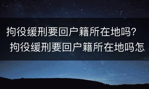 拘役缓刑要回户籍所在地吗？ 拘役缓刑要回户籍所在地吗怎么办