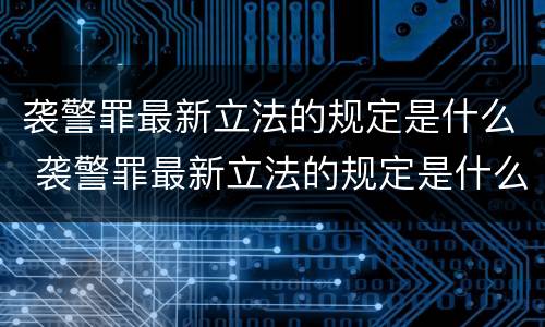 袭警罪最新立法的规定是什么 袭警罪最新立法的规定是什么意思