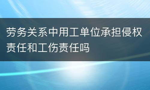 劳务关系中用工单位承担侵权责任和工伤责任吗