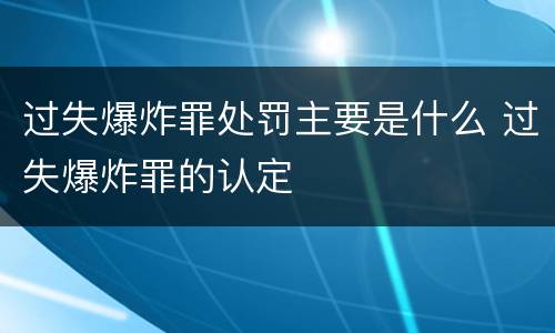 过失爆炸罪处罚主要是什么 过失爆炸罪的认定