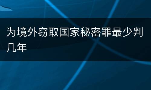 为境外窃取国家秘密罪最少判几年