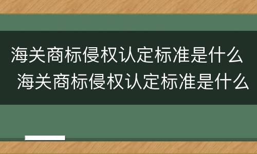 海关商标侵权认定标准是什么 海关商标侵权认定标准是什么意思