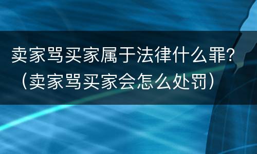 卖家骂买家属于法律什么罪？（卖家骂买家会怎么处罚）