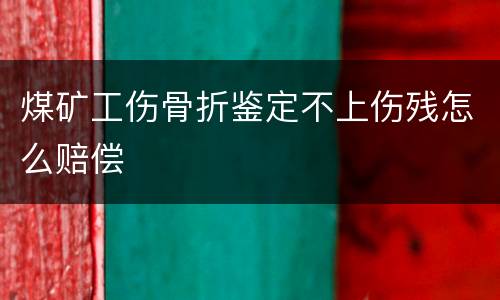 煤矿工伤骨折鉴定不上伤残怎么赔偿