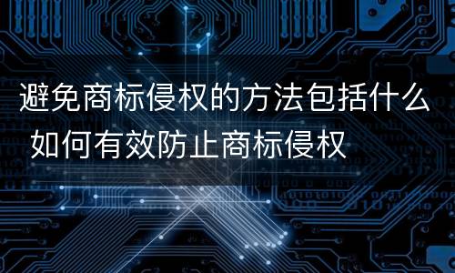 避免商标侵权的方法包括什么 如何有效防止商标侵权