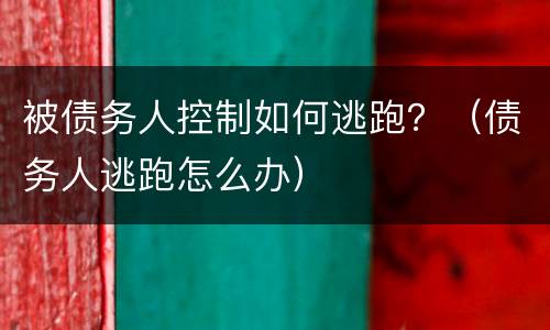 被债务人控制如何逃跑？（债务人逃跑怎么办）