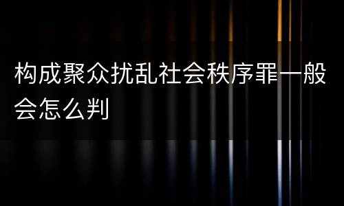 构成聚众扰乱社会秩序罪一般会怎么判