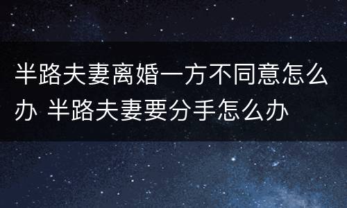 半路夫妻离婚一方不同意怎么办 半路夫妻要分手怎么办