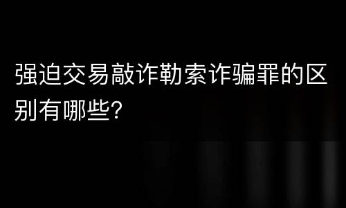 强迫交易敲诈勒索诈骗罪的区别有哪些？