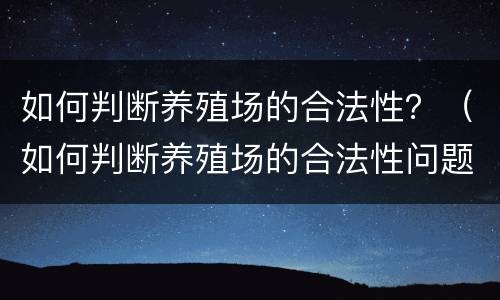 如何判断养殖场的合法性？（如何判断养殖场的合法性问题）