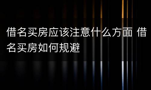 借名买房应该注意什么方面 借名买房如何规避