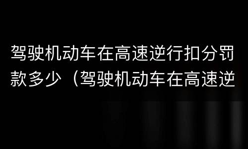 驾驶机动车在高速逆行扣分罚款多少（驾驶机动车在高速逆行扣分罚款多少钱）