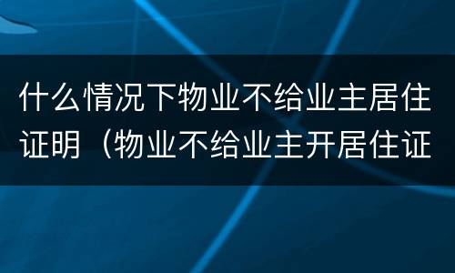 什么情况下物业不给业主居住证明（物业不给业主开居住证明）