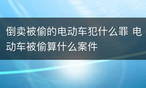 倒卖被偷的电动车犯什么罪 电动车被偷算什么案件