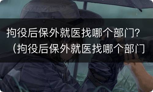 拘役后保外就医找哪个部门？（拘役后保外就医找哪个部门解决）