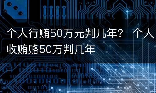 个人行贿50万元判几年？ 个人收贿赂50万判几年