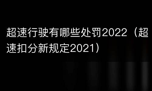 超速行驶有哪些处罚2022（超速扣分新规定2021）