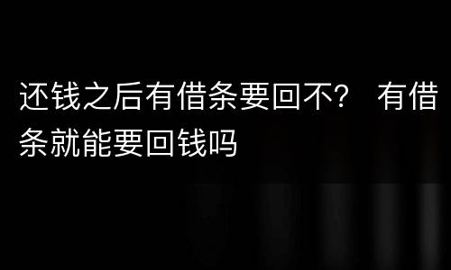 还钱之后有借条要回不？ 有借条就能要回钱吗