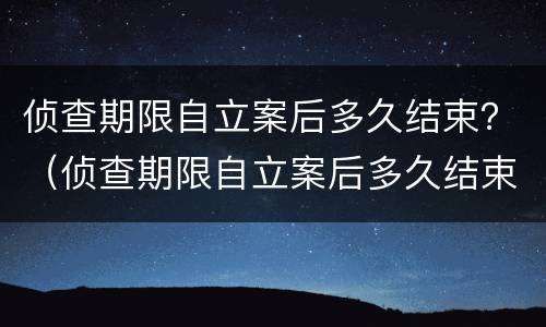 侦查期限自立案后多久结束？（侦查期限自立案后多久结束执行）