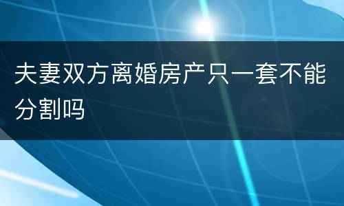 夫妻双方离婚房产只一套不能分割吗