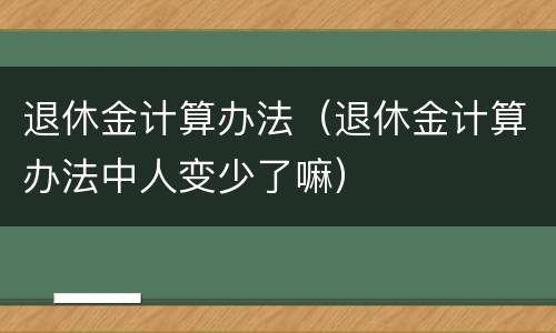 退休金计算办法（退休金计算办法中人变少了嘛）