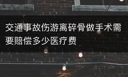 交通事故伤游离碎骨做手术需要赔偿多少医疗费