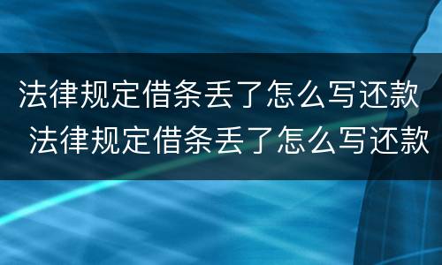 法律规定借条丢了怎么写还款 法律规定借条丢了怎么写还款协议