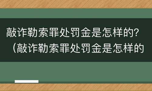 敲诈勒索罪处罚金是怎样的？（敲诈勒索罪处罚金是怎样的呢）