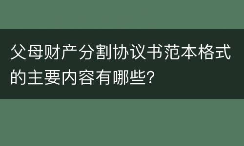 父母财产分割协议书范本格式的主要内容有哪些？