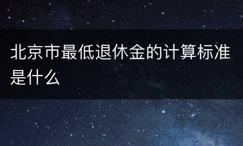 北京市最低退休金的计算标准是什么