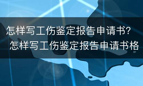 怎样写工伤鉴定报告申请书？ 怎样写工伤鉴定报告申请书格式