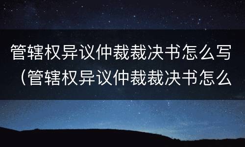 管辖权异议仲裁裁决书怎么写（管辖权异议仲裁裁决书怎么写范文）