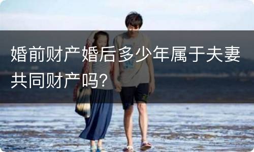 婚前财产婚后多少年属于夫妻共同财产吗？