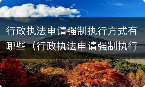 行政执法申请强制执行方式有哪些（行政执法申请强制执行方式有哪些规定）