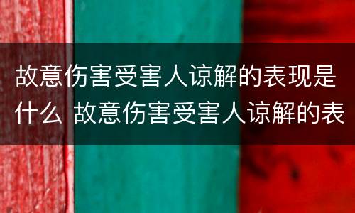 故意伤害受害人谅解的表现是什么 故意伤害受害人谅解的表现是什么意思