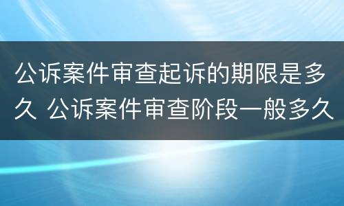 公诉案件审查起诉的期限是多久 公诉案件审查阶段一般多久