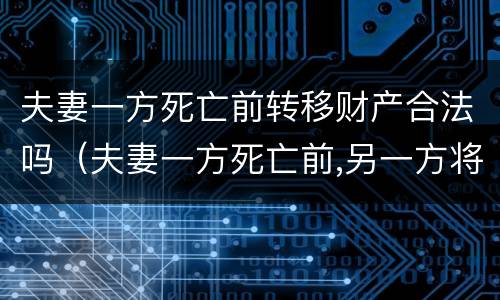 夫妻一方死亡前转移财产合法吗（夫妻一方死亡前,另一方将名下存款转移）