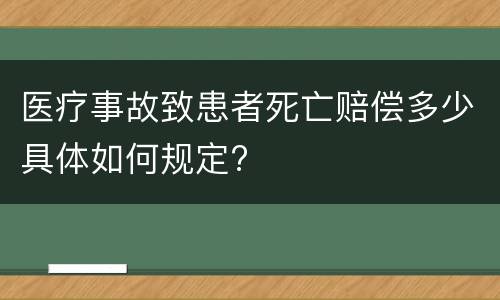 医疗事故致患者死亡赔偿多少具体如何规定?